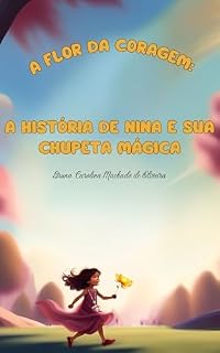 Livro A FLOR DA CORAGEM: A HISTÓRIA DE NINA E SUA CHUPETA MÁGICA