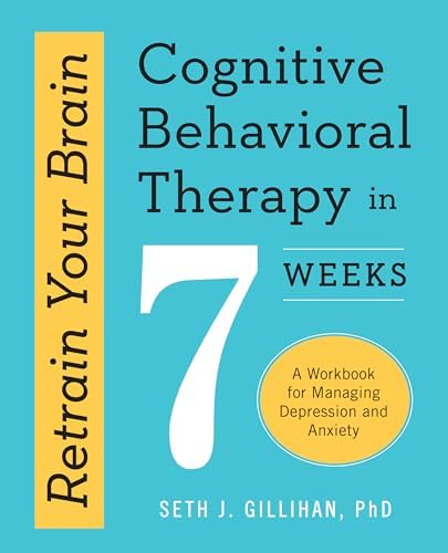 Retrain Your Brain: Cognitive Behavioral Therapy in 7 Weeks: A