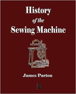 History Of The Sewing Machine Amazon Co Uk James Parton The Howe Machine Company 9781603861717 Books
