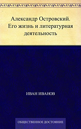 Александр Островский. Его жизнь и литературная деятельность (Russian Edition)