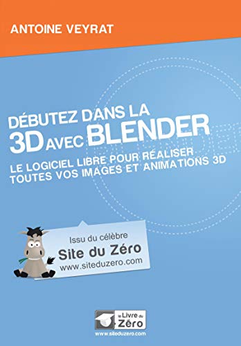 Débutez dans la 3D avec Blender : Le logiciel libre pour réaliser toutes vos images et animations by Antoine Veyrat