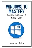 Windows 10 Mastery: The Ultimate Windows 10 mastery guide Windows 10 Mastery: The Ultimate Windows 10 mastery guide