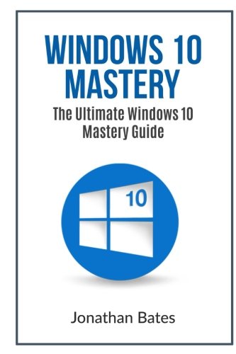 Windows 10 Mastery: The Ultimate Windows 10 mastery guide Windows 10 Mastery: The Ultimate Windows 10 mastery guide
