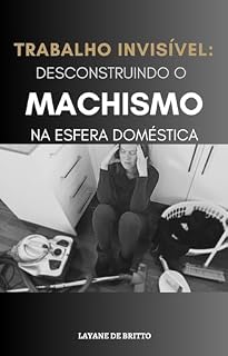 Livro TRABALHO INVISÍVEL: DESCONSTRUINDO O MACHISMO NA ESFERA DOMÉSTICA