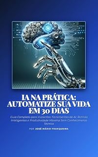 Livro IA na Prática: Como Automatizar Sua Vida Pessoal e Profissional em 30 Dias: Guia Completo de Inteligência Artificial: Ferramentas, Rotinas Inteligentes e Produtividade para Iniciantes