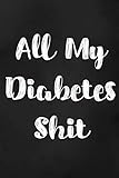 All My Diabetes Shit: Blood Sugar Log Book. Daily (One Year) Glucose Tracker by Maggie Nguyen