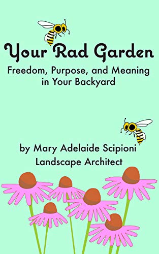 Your Rad Garden: Freedom, Purpose, and Meaning in Your Backyard by Mary Adelaide Scipioni