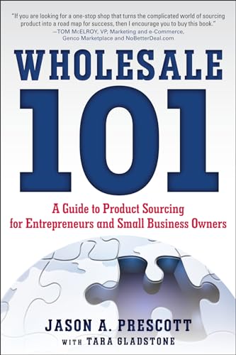 Wholesale 101: A Guide to Product Sourcing for Entrepreneurs and Small Business Owners: A Guide to Product Sourcing for Entrepreneurs and Small ... for Entrepreneurs and Small Business Owners