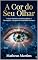Livro A COR DO SEU OLHAR: O Guia Definitivo para Decodificar a Percepção, a Empatia e a Realidade Humana