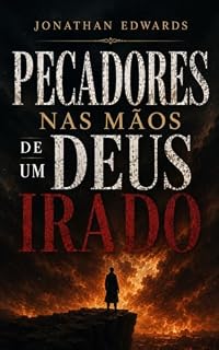 Livro Pecadores nas Mãos de um Deus Irado - Jonathan Edwards: Atualizado e Ampliado