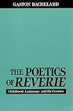 The Poetics of Reverie: Childhood, Language, and the Cosmos by Gaston Bachelard