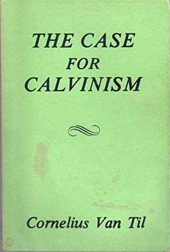 The Case For Calvinism by Cornelius Van Til (Paperback)