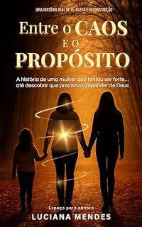 Livro Entre o Caos e o Propósito: A jornada de uma mulher que tentou ser forte… até aprender a depender de Deus