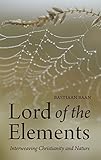 Lord of the Elements: Interweaving Christianity and Nature by Bastiaan Baan, Matthew Dexter