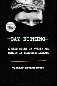 Say Nothing: A True Story of Murder and Memory in Northern Ireland, by Patrick Radden Keefe Say Nothing: A True Story of Murder and Memory in Northern Ireland, by Patrick Radden Keefe