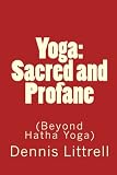 Yoga: Sacred and Profane: (Beyond Hatha Yoga) by Dennis Littrell