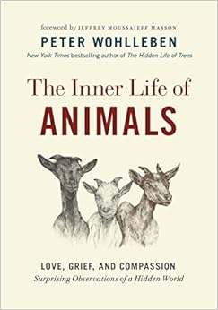 The Inner Life of Animals: Love, Grief, and Compassion―Surprising Observations of a Hidden World, by Peter Wohlleben The Inner Life of Animals: Love, Grief, and Compassion―Surprising Observations of a Hidden World, by Peter Wohlleben
