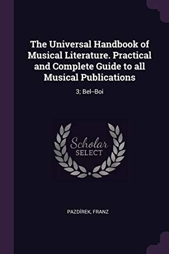 The Universal Handbook of Musical Literature. Practical and Complete Guide to All Musical Publications: 3; Bel--Boi