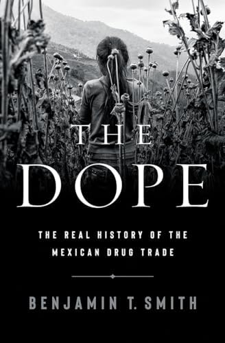 The Dope: The Real History of the Mexican Drug Trade: Smith