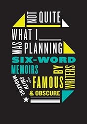Not Quite What I Was Planning: Six-Word Memoirs by Writers Famous and Obscure