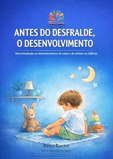 Livro ANTES DO DESFRALDE, O DESENVOLVIMENTO: Uma introdução ao desenvolvimento do corpo e do cérebro na infância (Desfralde Consciente)