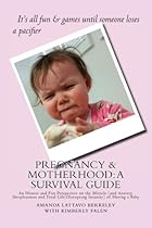 Pregnancy Motherhood: A Survival Guide: An Honest and Fun Perspective on the Miracle (and Anxiety, Sleeplessness and Total Life-Disrupting Insanity) of Having a Baby