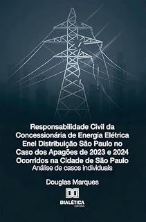 Livro Responsabilidade Civil da Concessionária de Energia Elétrica Enel Distribuição São Paulo no Caso dos Apagões de 2023 e 2024 Ocorridos na Cidade de São Paulo: Análise de casos individuais