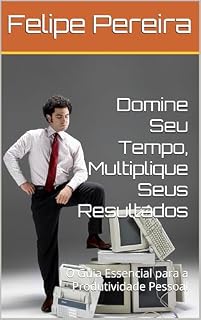 Livro Domine Seu Tempo, Multiplique Seus Resultados: O Guia Essencial para a Produtividade Pessoal