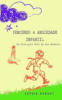 Livro Vencendo a Ansiedade Infantil: Um Guia para Pais na Era Moderna: Estratégias e Práticas para Ajudar Seu Filho a Superar a Ansiedade