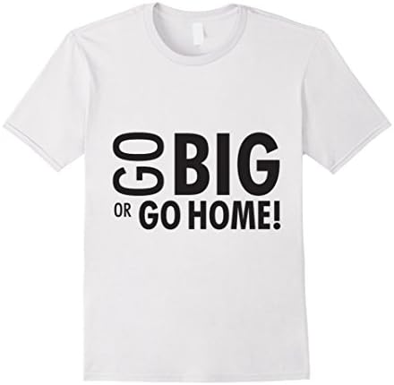 Mens You Either Go Big Or You Just Go Home Motivational Tshirt XL White