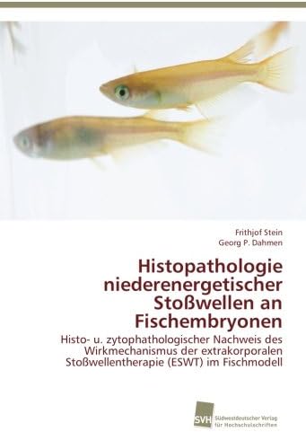 Histopathologie niederenergetischer Stoßwellen an Fischembryonen: Histo- u. zytophathologischer Nachweis des Wirkmechanismus der extrakorporalen ... (ESWT) im Fischmodell (German Edition)