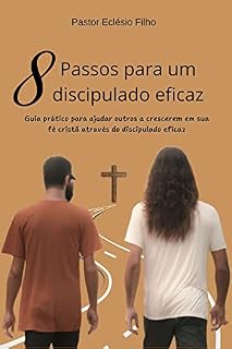 Livro 8 Passos para um discipulado eficaz: Guia prático para ajudar outros a crescerem em sua fé cristã através do discipulado eficaz