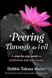 Peering Through the Veil: The Simple Step-by-Step Guide to Meditation and Inner Peace by Debbie Takara Shelor