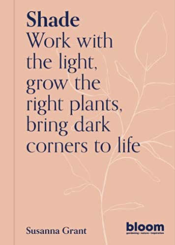 Shade: Bloom Gardener's Guide: Work with the light, grow the right plants, brin…