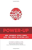 Power-Up: How Japanese Video Games Gave the World an Extra Life by Chris Kohler, Shuhei Yoshida