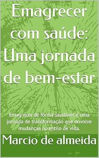 Livro Emagrecer com saúde: Uma jornada de bem-estar: Emagrecer de forma saudável é uma jornada de transformação que envolve mudanças no estilo de vida.