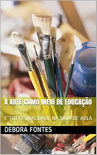 Livro A ARTE COMO MEIO DE EDUCAÇÃO: E TOTAL QUALIDADE NA SALA DE AULA (ARTE EDUCAÇÃO Livro 1)