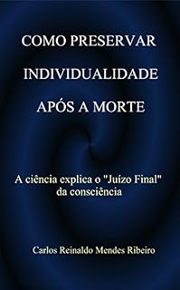 Livro COMO PRESERVAR INDIVIDUALIDADE APÓS A MORTE: A ciência explica o "Juizo Final" da consciência