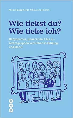 Wie Tickst Du Wie Ticke Ich Von Babyboomer Bis Z Generationen Verstehen In Bildung Und Beruf Babyboomer Generation X Bis Z Altersgruppen Verstehen In Bildung Und Beruf Amazon De Miriam Engelhardt Nikola