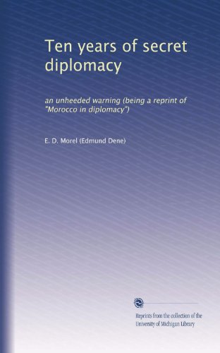 Ten years of secret diplomacy: an unheeded warning (being a reprint of 
