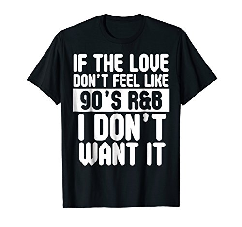 If The Love Doesn't Feel Like 90's R&B I Don't Want It Shirt T-Shirt