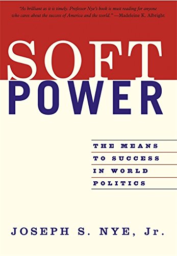 Soft Power: The Means To Success In World Politics, by Joseph S. Nye  Jr.