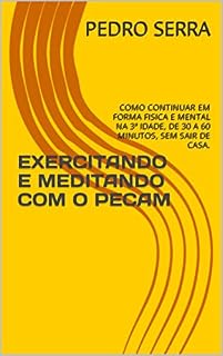 Livro EXERCITANDO E MEDITANDO COM O PECAM: COMO CONTINUAR EM FORMA FISICA E MENTAL NA 3ª IDADE, DE 30 A 60 MINUTOS, SEM SAIR DE CASA.