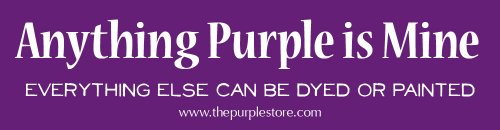 Purple Bumper Sticker - Anything Purple Is Mine. Everything Else Can Be Dyed or Painted.