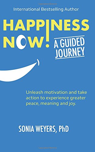 Happiness Now! A Guided Journey: Unleash motivation and take action to experience greater Peace, Meaning and Joy.