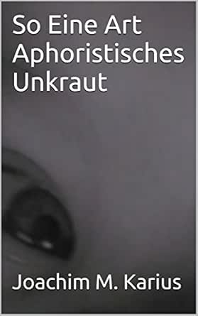 Amazon Com So Eine Art Aphoristisches Unkraut Aphorismen Gedichte Und Szenen German Edition Ebook Karius Joachim M Kindle Store