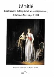 L' amitié dans les écrits du for privé et les correspondances de la fin du Moyen âge à 1914