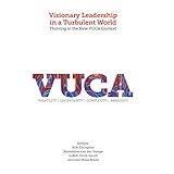 Visionary Leadership in a Turbulent World: Thriving in the New VUCA Context