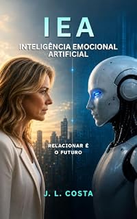 Livro IEA - INTELIGÊNCIA EMOCIONAL ARTIFICIAL: O Que a IA Revela Sobre Nós
