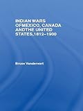 Indian Wars of Canada, Mexico and the United States, 1812-1900 (Warfare and History) by Bruce Vandervort